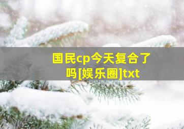 国民cp今天复合了吗[娱乐圈]txt